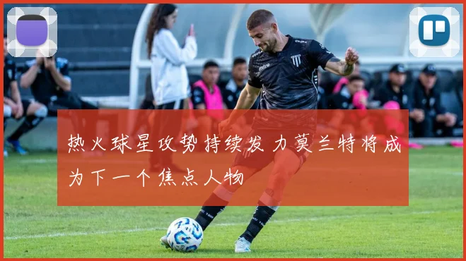热火球星攻势持续发力莫兰特将成为下一个焦点人物