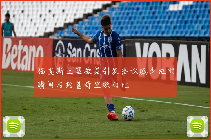福克斯上篮被盖引发热议威少经典瞬间与约基奇空砍对比